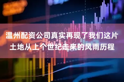 温州配资公司真实再现了我们这片土地从上个世纪走来的风雨历程